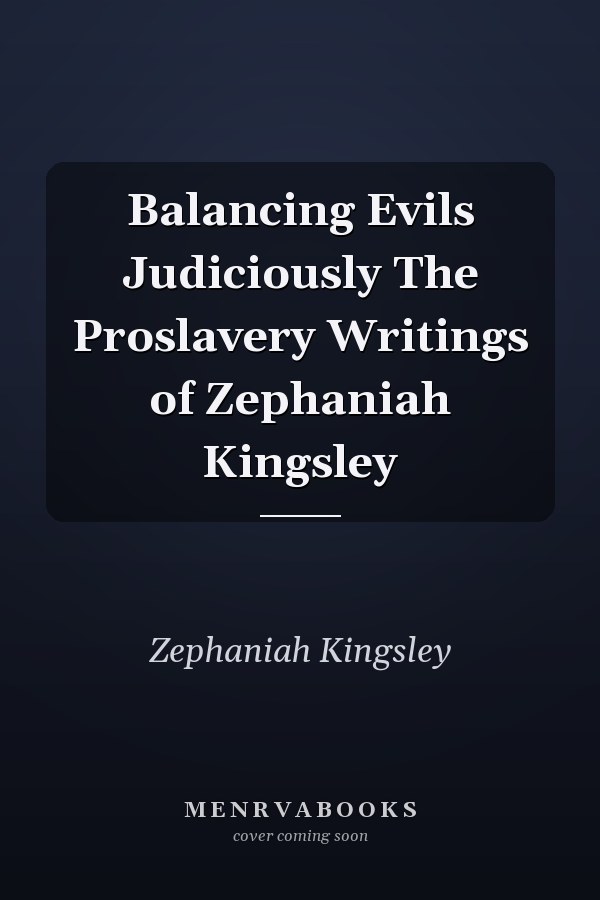 Balancing Evils Judiciously The Proslavery Writings of Zephaniah Kingsley