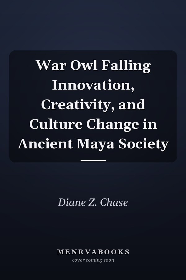 War Owl Falling Innovation, Creativity, and Culture Change in Ancient Maya Society
