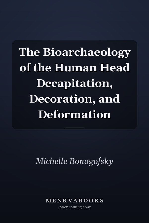 The Bioarchaeology of the Human Head Decapitation, Decoration, and Deformation