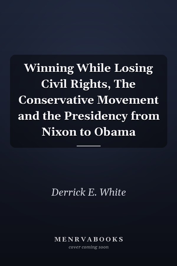 Winning While Losing Civil Rights, The Conservative Movement and the Presidency from Nixon to Obama