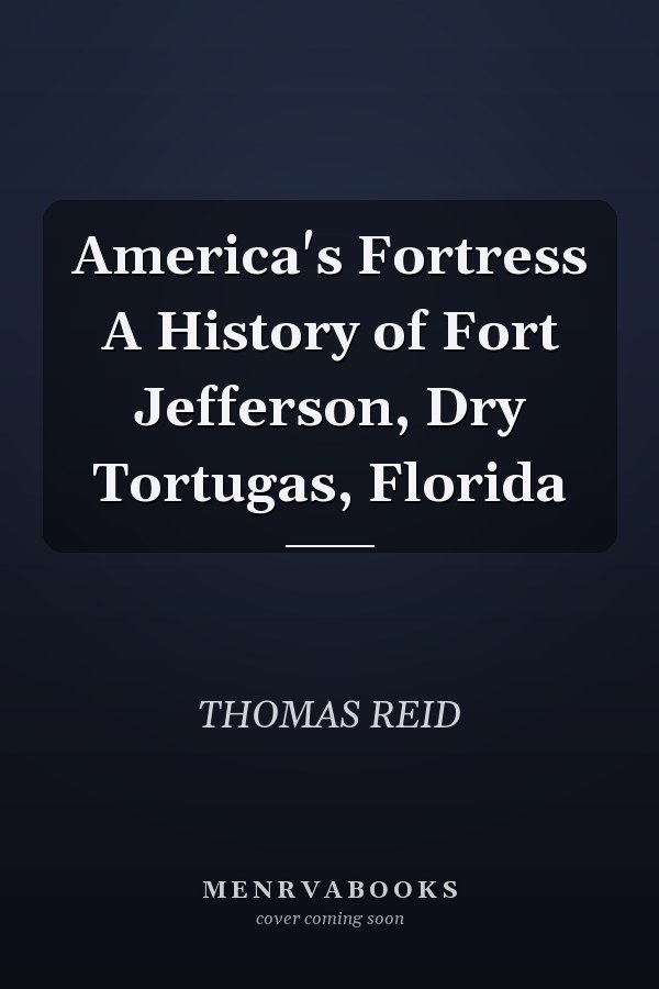 America's Fortress A History of Fort Jefferson, Dry Tortugas, Florida