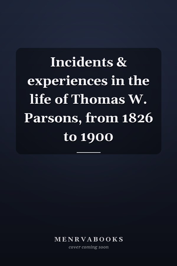 Incidents & experiences in the life of Thomas W. Parsons, from 1826 to 1900