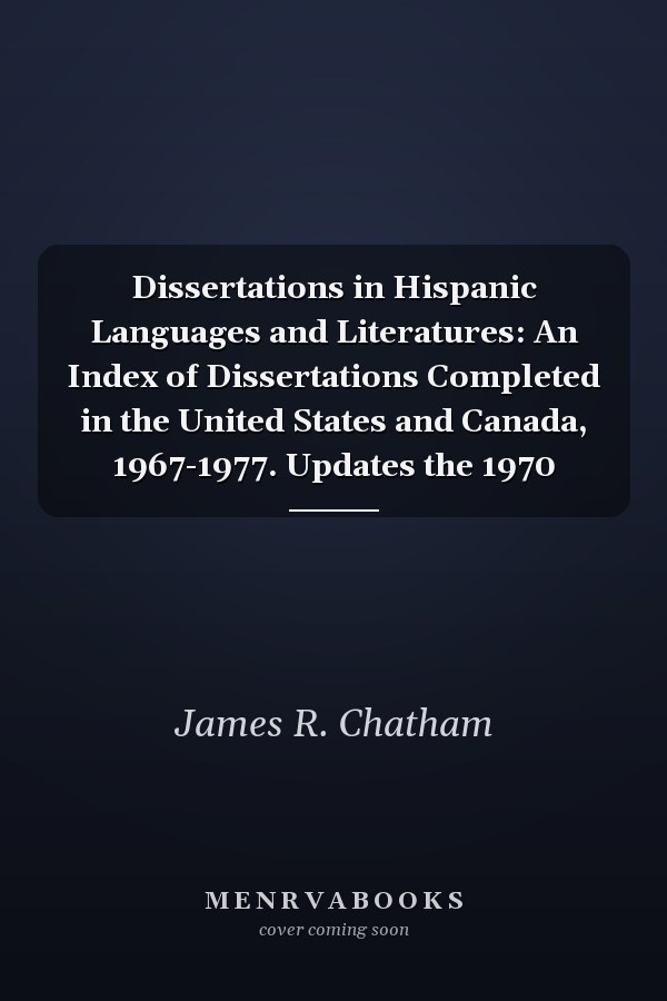 Dissertations in Hispanic Languages and Literatures: An Index of Dissertations Completed in the United States and Canada, 1967-1977. Updates the 1970