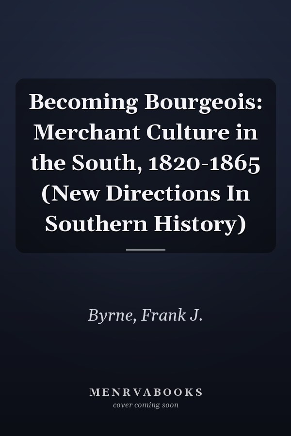 Becoming Bourgeois: Merchant Culture in the South, 1820-1865 (New Directions In Southern History)