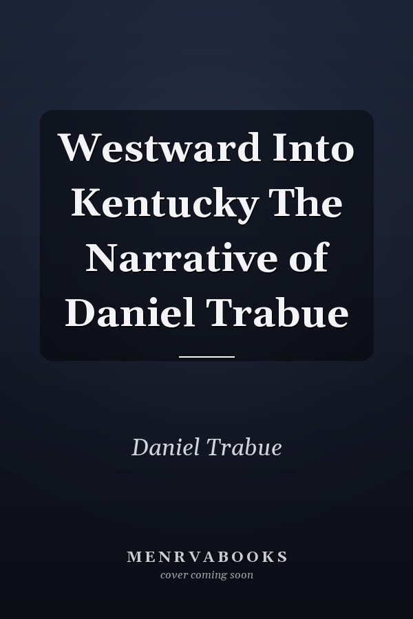 Westward Into Kentucky The Narrative of Daniel Trabue