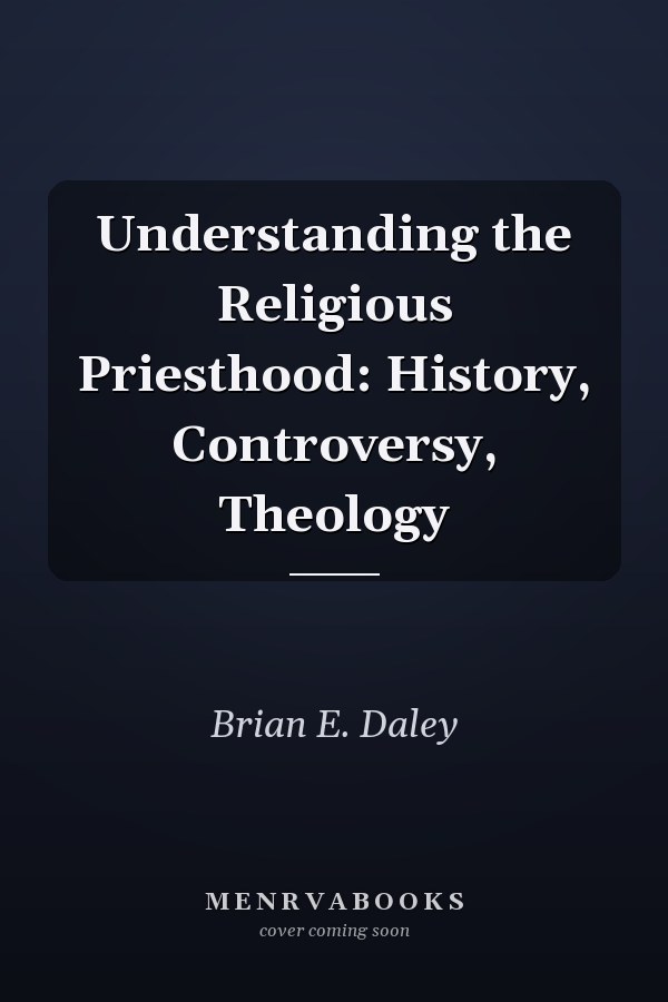 Understanding the Religious Priesthood: History, Controversy, Theology