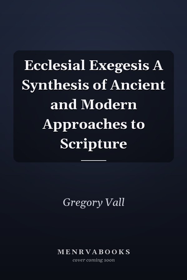 Ecclesial Exegesis A Synthesis of Ancient and Modern Approaches to Scripture