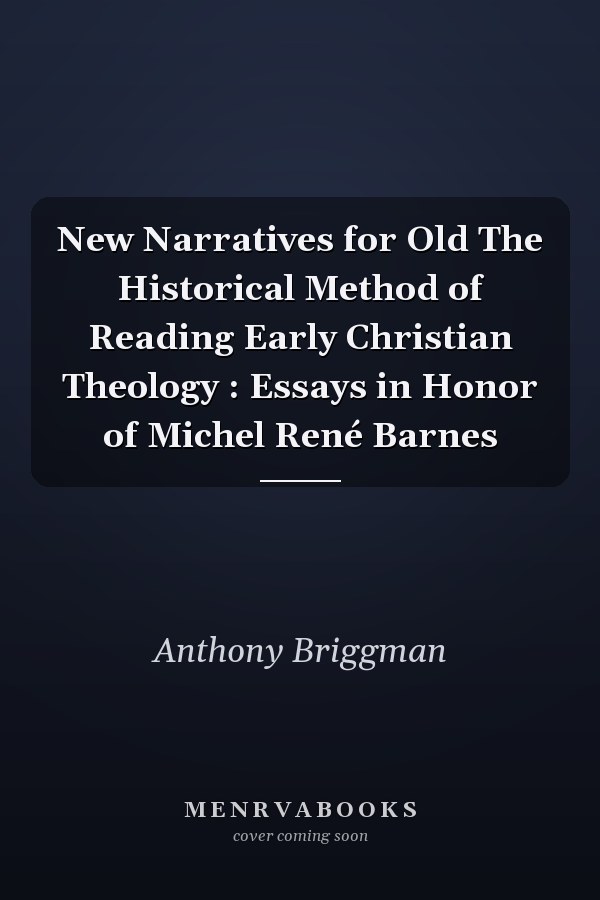 New Narratives for Old The Historical Method of Reading Early Christian Theology : Essays in Honor of Michel René Barnes