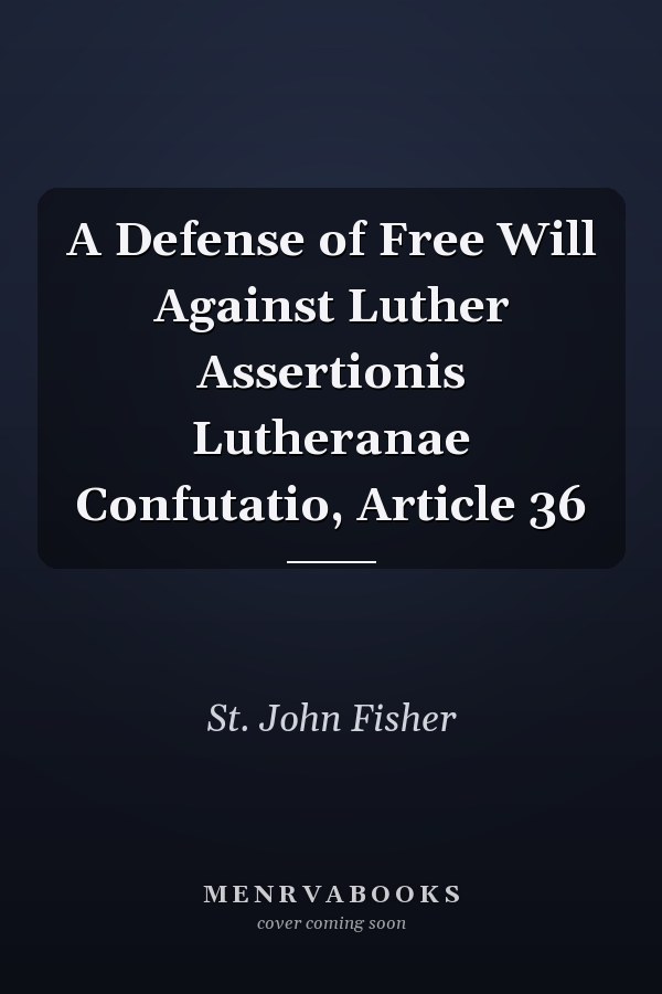 A Defense of Free Will Against Luther Assertionis Lutheranae Confutatio, Article 36
