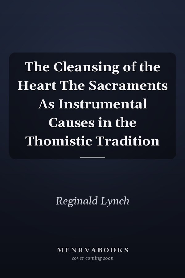 The Cleansing of the Heart The Sacraments As Instrumental Causes in the Thomistic Tradition