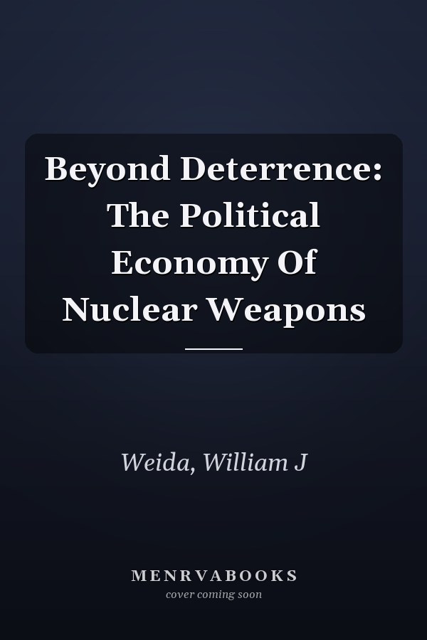 Beyond Deterrence: The Political Economy Of Nuclear Weapons