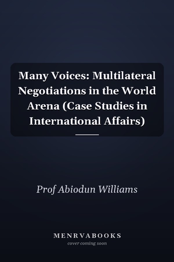 Many Voices: Multilateral Negotiations in the World Arena (Case Studies in International Affairs)