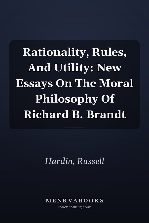 Rationality, Rules, And Utility: New Essays On The Moral Philosophy Of Richard B. Brandt