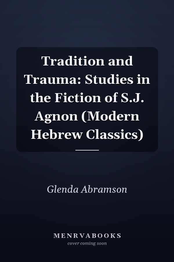 Tradition and Trauma: Studies in the Fiction of S.J. Agnon (Modern Hebrew Classics)