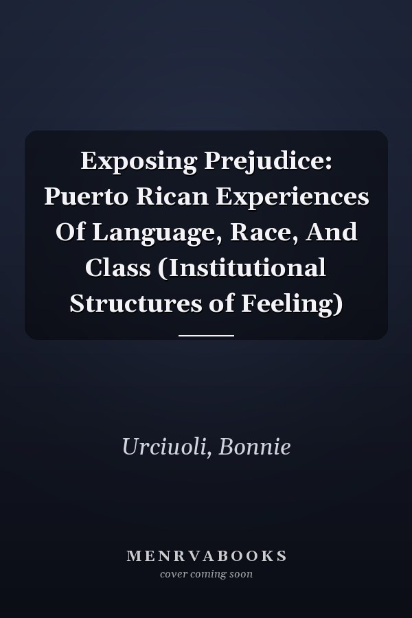 Exposing Prejudice: Puerto Rican Experiences Of Language, Race, And Class (Institutional Structures of Feeling)