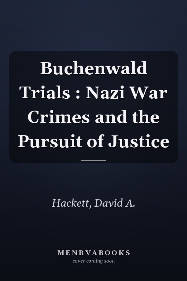 Buchenwald Trials : Nazi War Crimes and the Pursuit of Justice