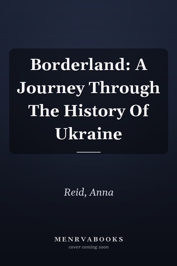Borderland: A Journey Through The History Of Ukraine