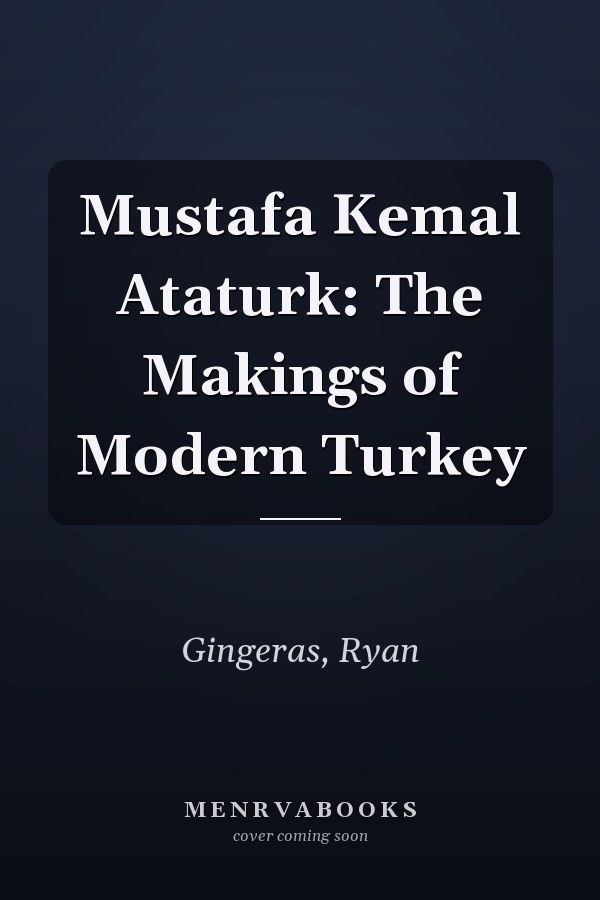 Mustafa Kemal Ataturk: The Makings of Modern Turkey