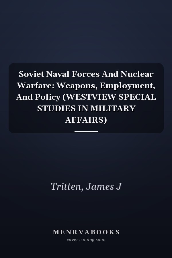 Soviet Naval Forces And Nuclear Warfare: Weapons, Employment, And Policy (WESTVIEW SPECIAL STUDIES IN MILITARY AFFAIRS)