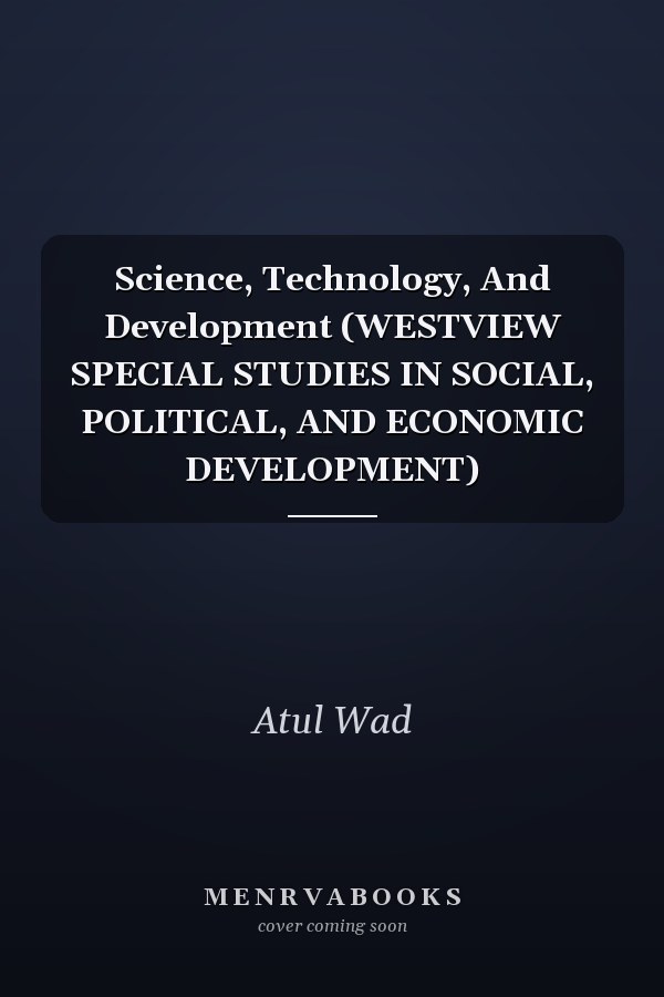 Science, Technology, And Development (WESTVIEW SPECIAL STUDIES IN SOCIAL, POLITICAL, AND ECONOMIC DEVELOPMENT)