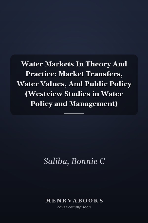 Water Markets In Theory And Practice: Market Transfers, Water Values, And Public Policy (Westview Studies in Water Policy and Management)