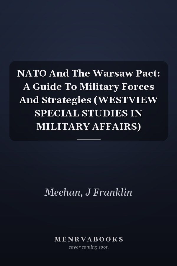 NATO And The Warsaw Pact: A Guide To Military Forces And Strategies (WESTVIEW SPECIAL STUDIES IN MILITARY AFFAIRS)