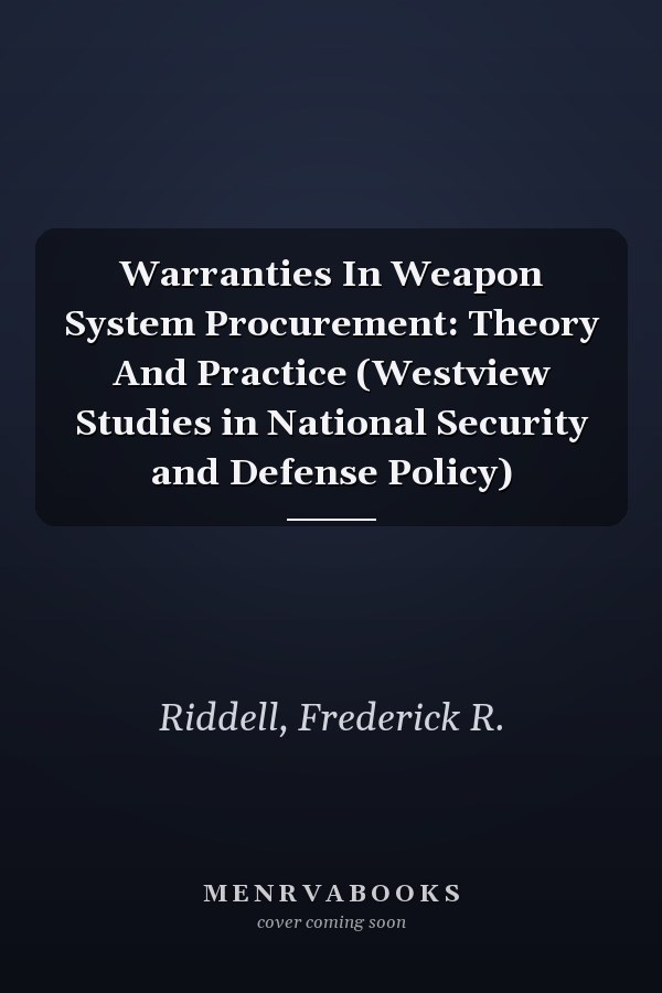 Warranties In Weapon System Procurement: Theory And Practice (Westview Studies in National Security and Defense Policy)
