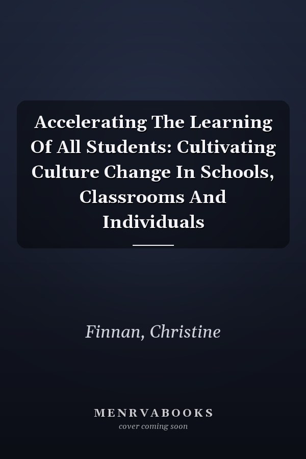 Accelerating The Learning Of All Students: Cultivating Culture Change In Schools, Classrooms And Individuals