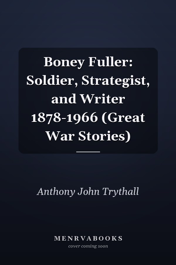 Boney Fuller: Soldier, Strategist, and Writer 1878-1966 (Great War Stories)