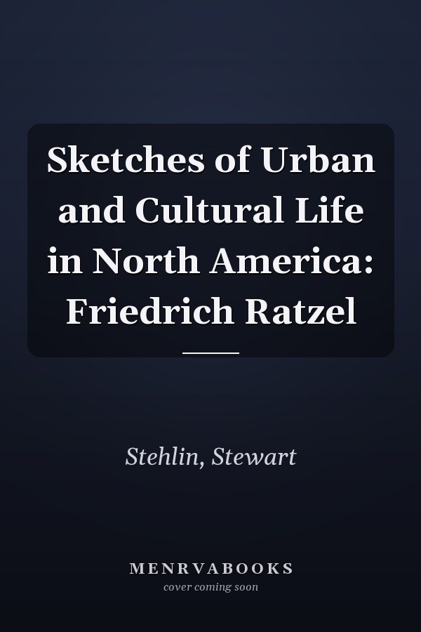 Sketches of Urban and Cultural Life in North America: Friedrich Ratzel