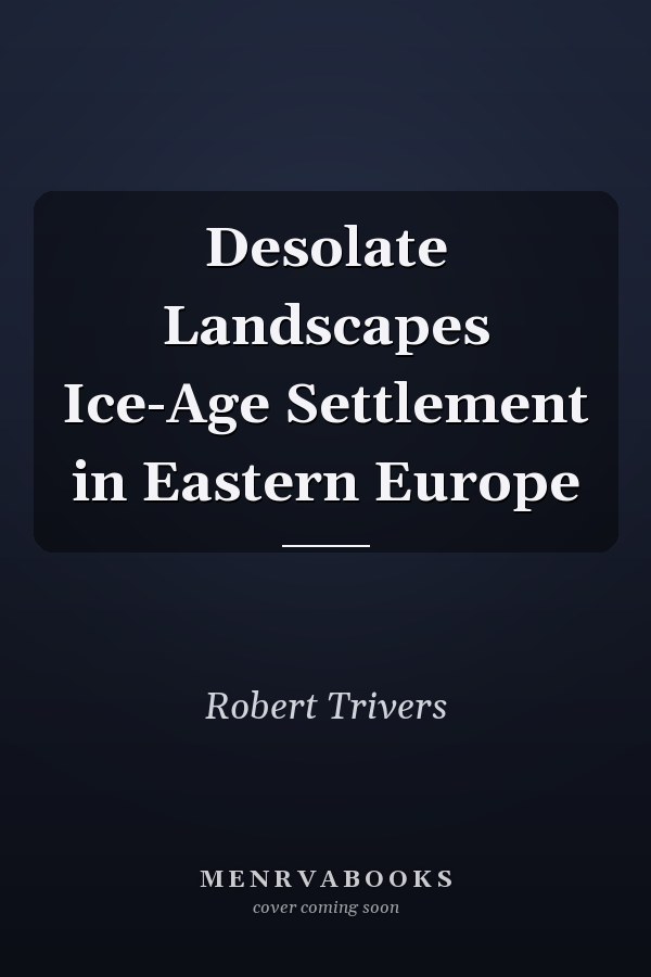 Desolate Landscapes Ice-Age Settlement in Eastern Europe
