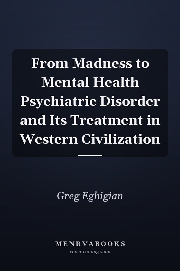 From Madness to Mental Health Psychiatric Disorder and Its Treatment in Western Civilization