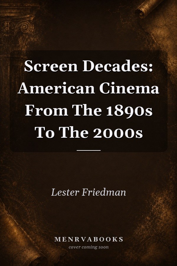 Screen Decades: American Cinema From The 1890s To The 2000s