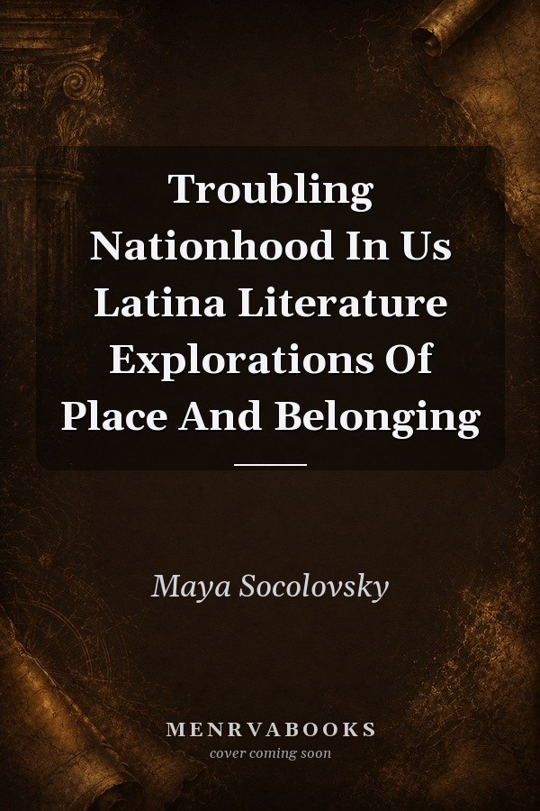 Troubling Nationhood in U.S. Latina Literature: Explorations of Place and Belonging