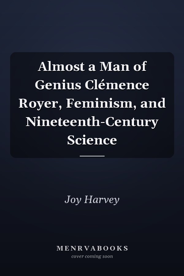 Almost a Man of Genius Clémence Royer, Feminism, and Nineteenth-Century Science