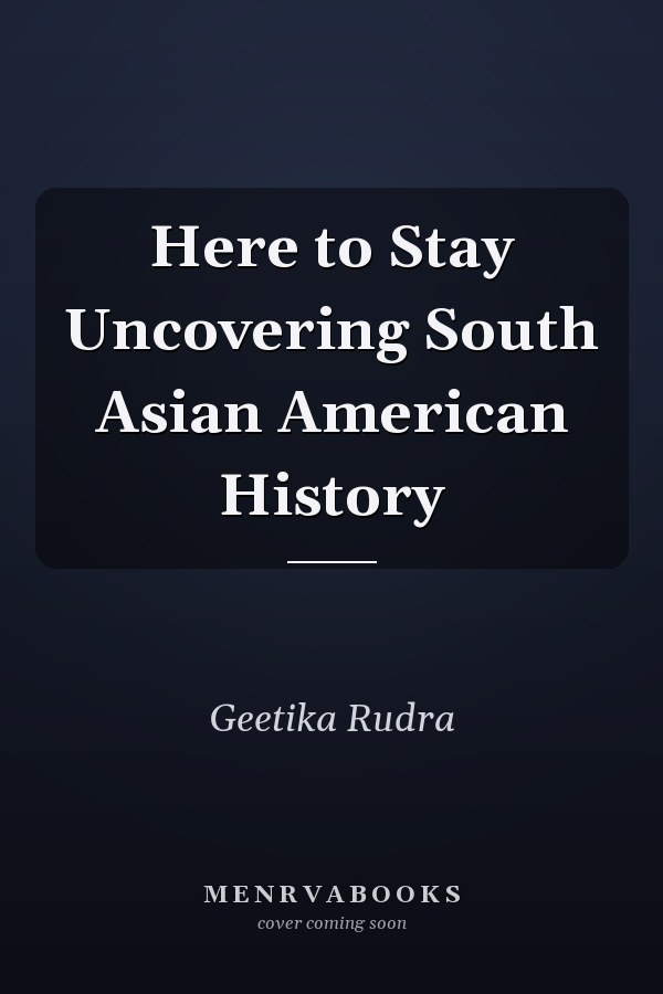Here to Stay Uncovering South Asian American History