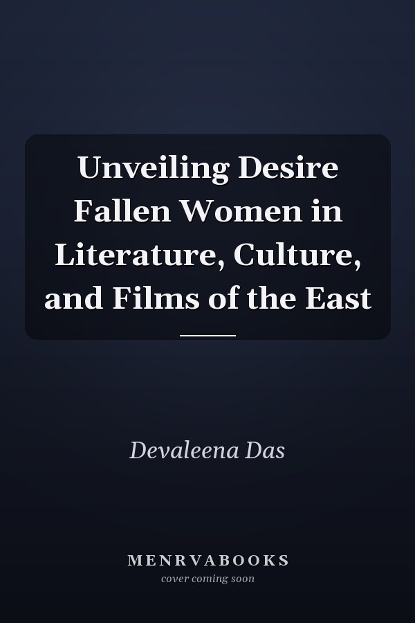Unveiling Desire Fallen Women in Literature, Culture, and Films of the East