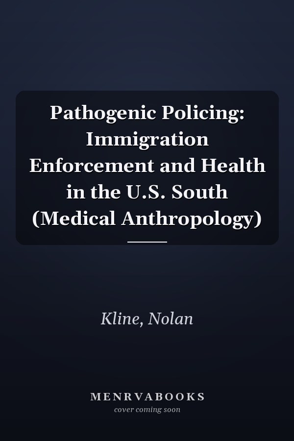Pathogenic Policing: Immigration Enforcement and Health in the U.S. South (Medical Anthropology)