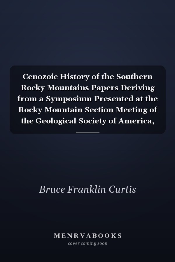 Cenozoic History of the Southern Rocky Mountains Papers Deriving from a Symposium Presented at the Rocky Mountain Section Meeting of the Geological Society of America, Boulder, Colorado, 1973