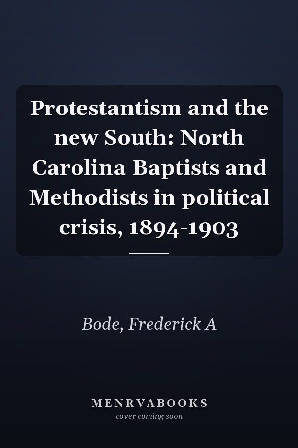 Protestantism and the new South: North Carolina Baptists and Methodists in political crisis, 1894-1903