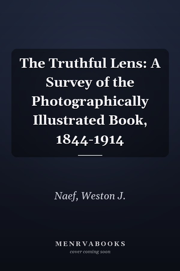 The Truthful Lens: A Survey of the Photographically Illustrated Book, 1844-1914