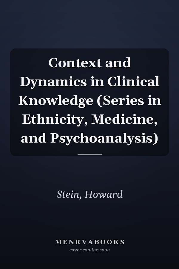 Context and Dynamics in Clinical Knowledge (Series in Ethnicity, Medicine, and Psychoanalysis)