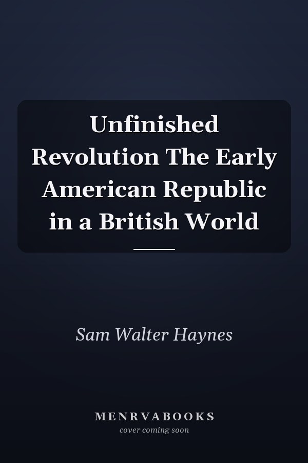 Unfinished Revolution The Early American Republic in a British World