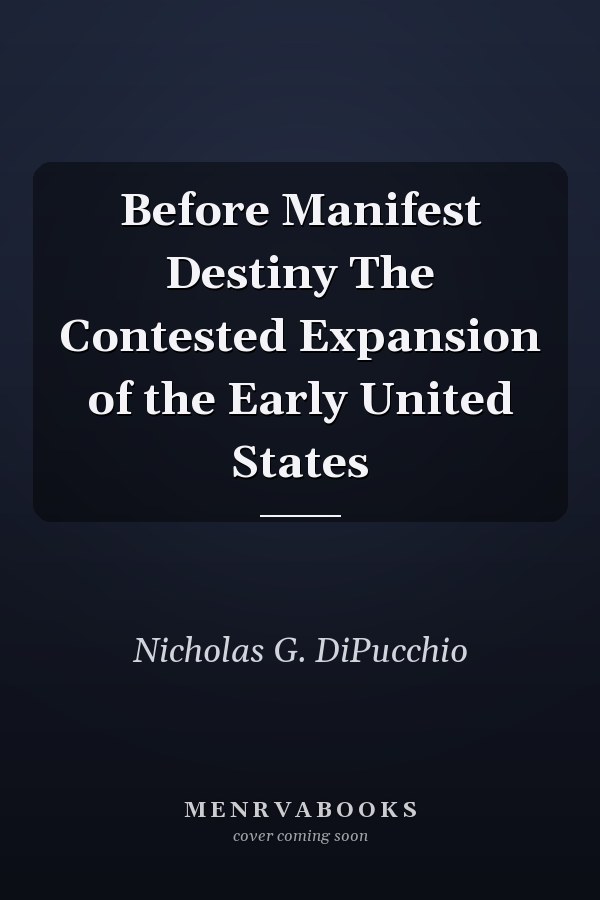 Before Manifest Destiny The Contested Expansion of the Early United States