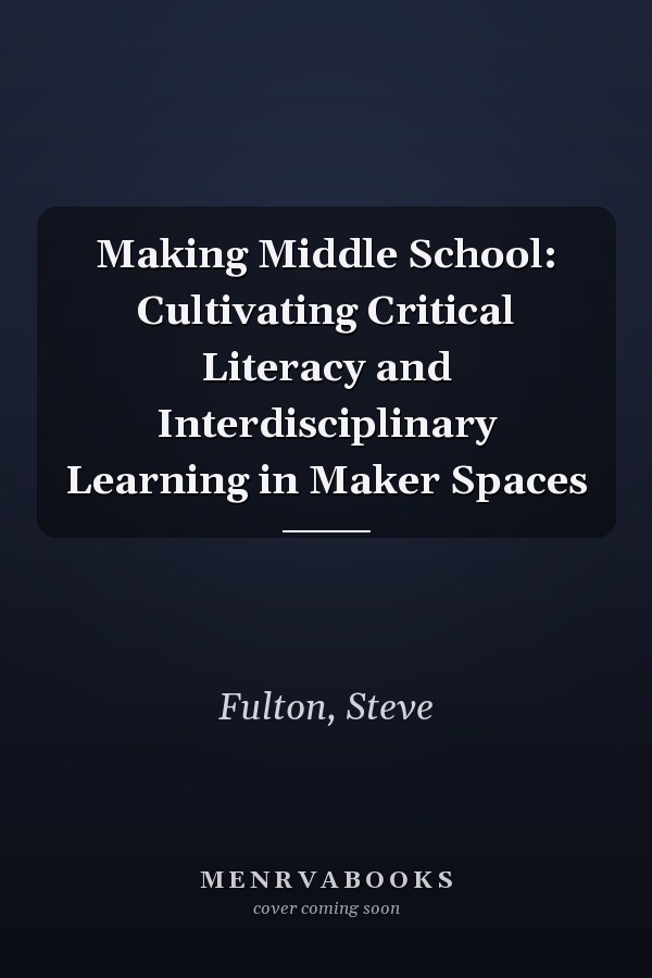 Making Middle School: Cultivating Critical Literacy and Interdisciplinary Learning in Maker Spaces