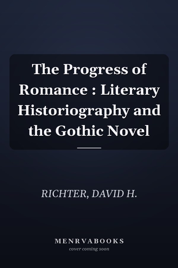The Progress of Romance : Literary Historiography and the Gothic Novel