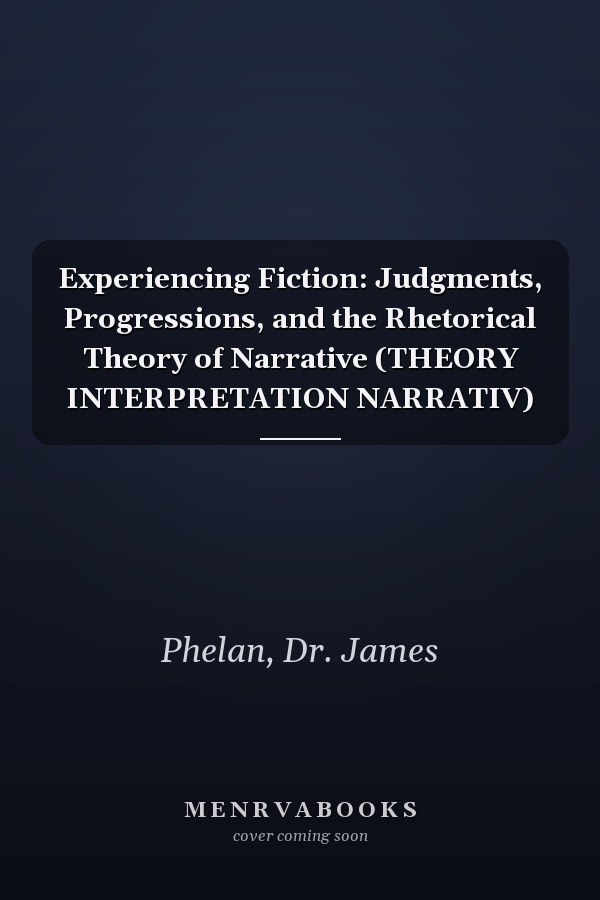Experiencing Fiction: Judgments, Progressions, and the Rhetorical Theory of Narrative (THEORY INTERPRETATION NARRATIV)