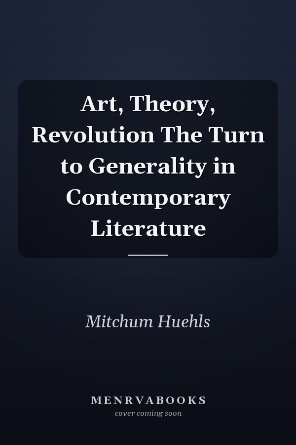 Art, Theory, Revolution The Turn to Generality in Contemporary Literature