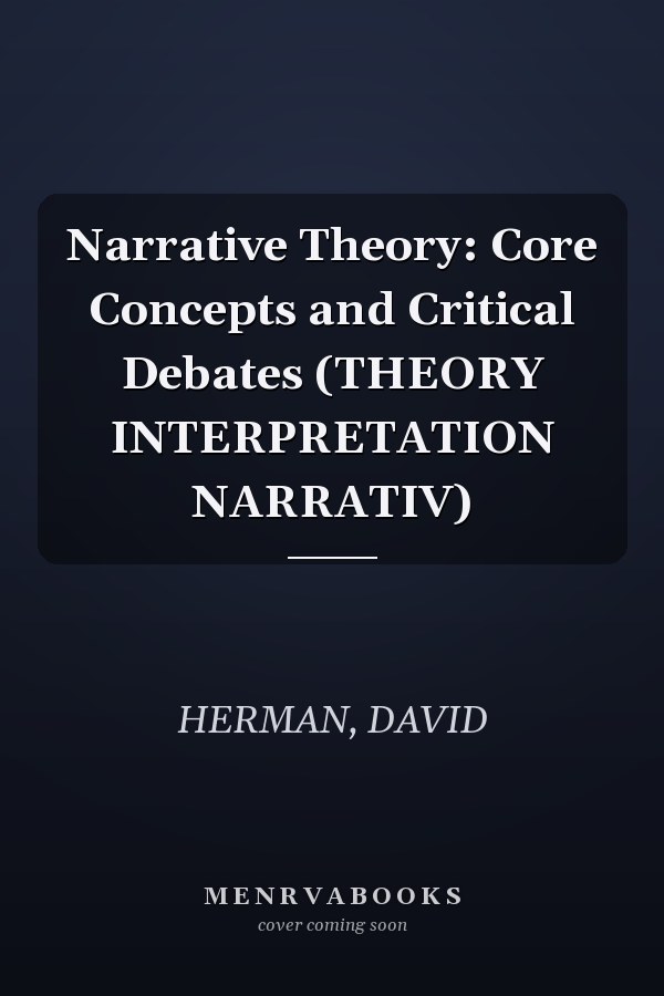 Narrative Theory: Core Concepts and Critical Debates (THEORY INTERPRETATION NARRATIV)