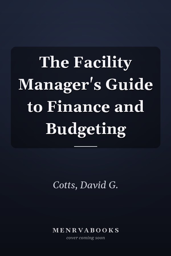 The Facility Manager's Guide to Finance and Budgeting